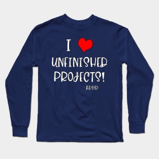 I Love Unfinished Projects! - ADHD Long Sleeve T-Shirt